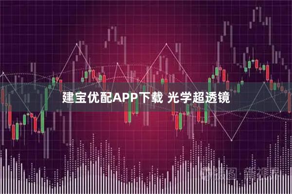 建宝优配APP下载 光学超透镜