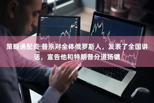 策略通配资 普京对全体俄罗斯人，发表了全国讲话，宣告他和特朗普分道扬镳