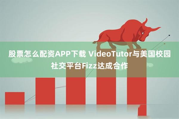 股票怎么配资APP下载 VideoTutor与美国校园社交平台Fizz达成合作
