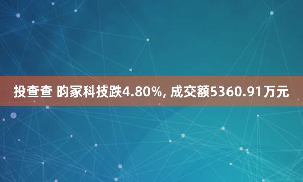 投查查 昀冢科技跌4.80%, 成交额5360.91万元